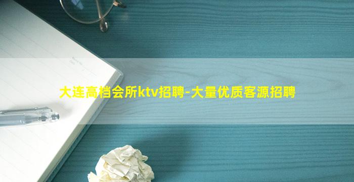 大连高档会所ktv招聘-大量优质客源招聘